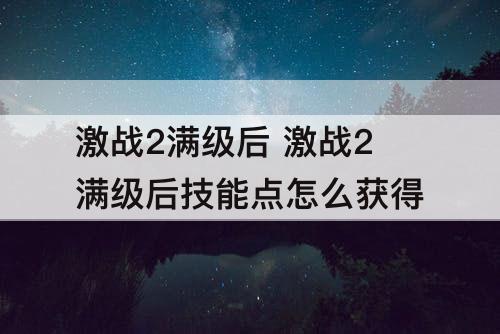 激战2满级后 激战2满级后技能点怎么获得