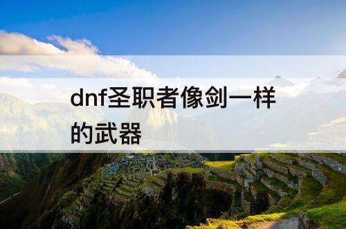 dnf圣职者像剑一样的武器