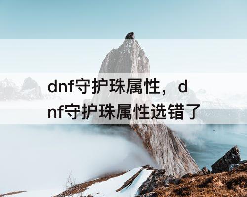 dnf守护珠属性，dnf守护珠属性选错了