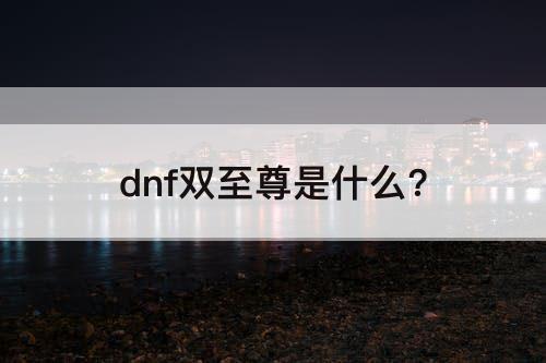 dnf双至尊是什么?
