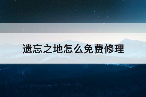 遗忘之地怎么免费修理