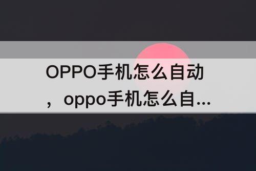 OPPO手机怎么自动，oppo手机怎么自动更新壁纸