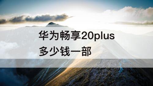 华为畅享20plus多少钱一部