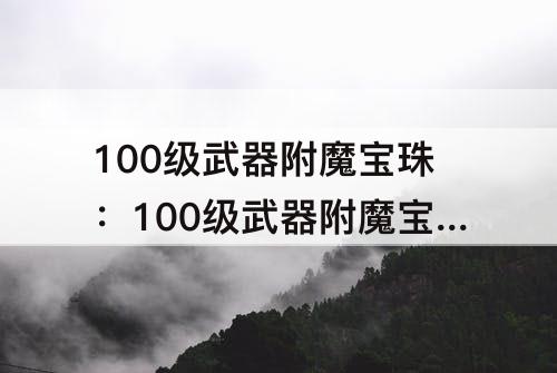 100级武器附魔宝珠：100级武器附魔宝珠排行