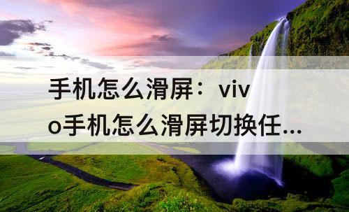 手机怎么滑屏：vivo手机怎么滑屏切换任务