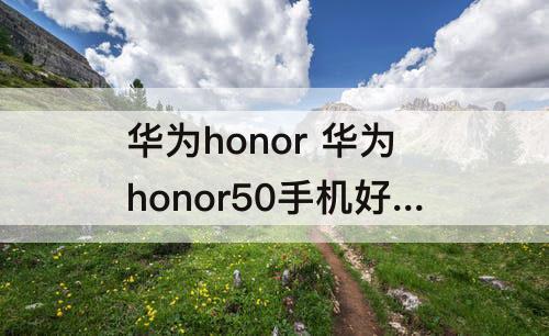 华为honor 华为honor50手机好不好