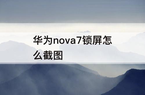 华为nova7锁屏怎么截图