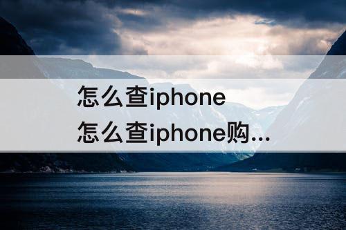 怎么查iphone 怎么查iphone购买记录