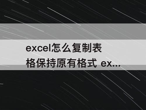 excel怎么复制表格保持原有格式 excel怎么复制表格保持原有格式也不行