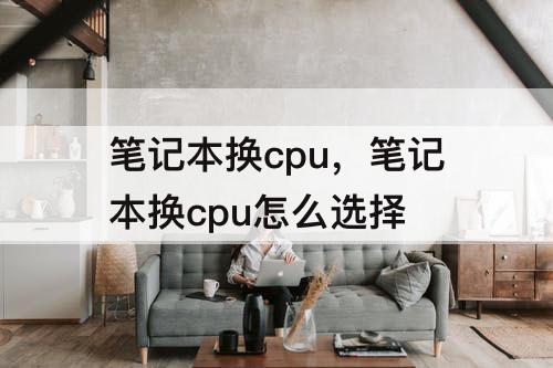 笔记本换cpu，笔记本换cpu怎么选择