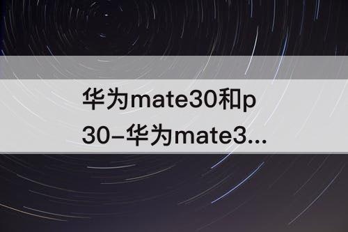 华为mate30和p30-华为mate30和p30区别外观