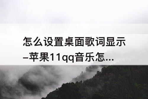 怎么设置桌面歌词显示-苹果11qq音乐怎么设置桌面歌词显示