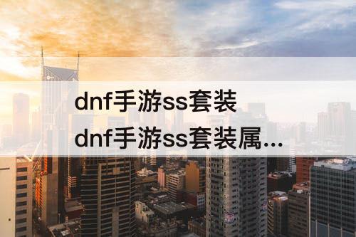 dnf手游ss套装 dnf手游ss套装属性