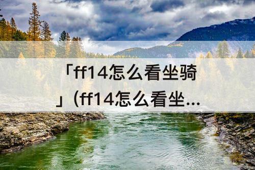 「ff14怎么看坐骑」(ff14怎么看坐骑能不能交易)
