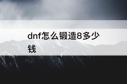 dnf怎么锻造8多少钱
