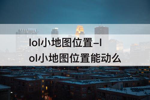 lol小地图位置-lol小地图位置能动么