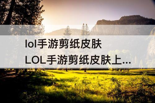 lol手游剪纸皮肤 LOL手游剪纸皮肤上线时间