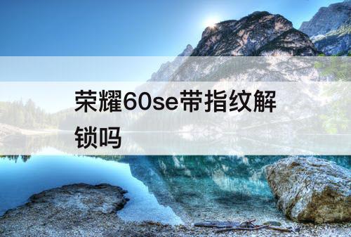 荣耀60se带指纹解锁吗