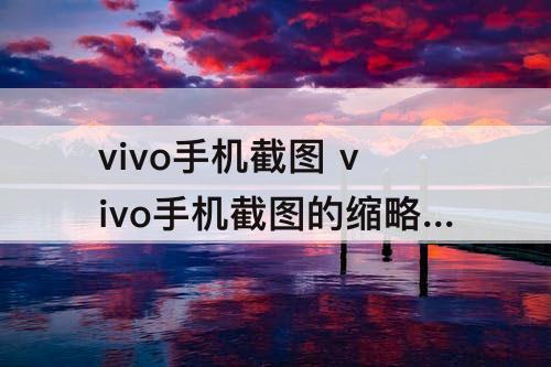 vivo手机截图 vivo手机截图的缩略窗怎么换位置