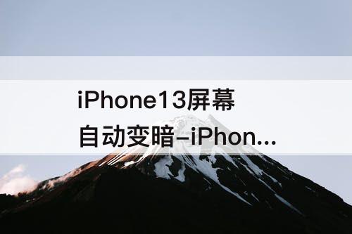 iPhone13屏幕自动变暗-iPhone13屏幕自动变暗怎么关闭