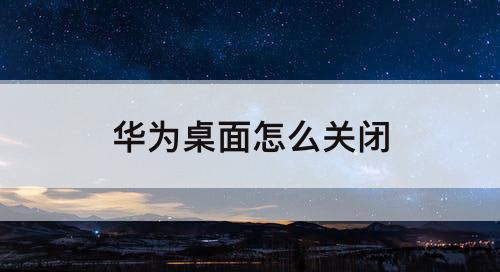 华为桌面怎么关闭