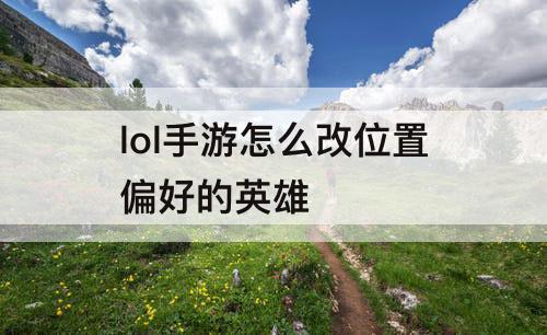 lol手游怎么改位置偏好的英雄