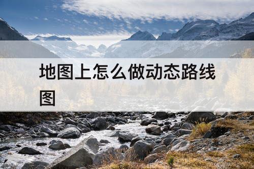 地图上怎么做动态路线图