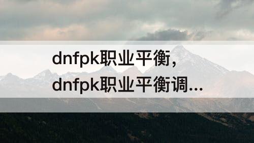 dnfpk职业平衡，dnfpk职业平衡调整