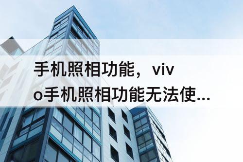 手机照相功能，vivo手机照相功能无法使用