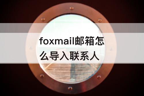 foxmail邮箱怎么导入联系人