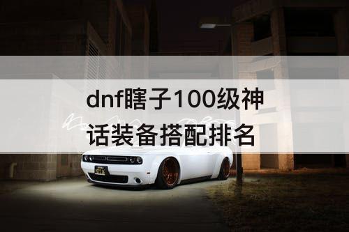 dnf瞎子100级神话装备搭配排名