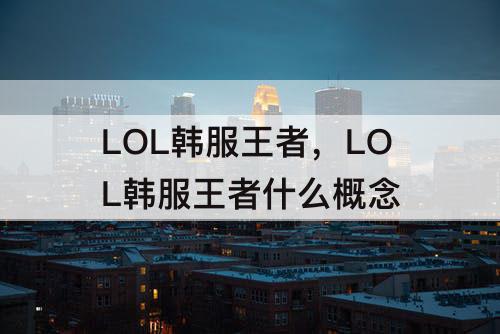 LOL韩服王者，LOL韩服王者什么概念