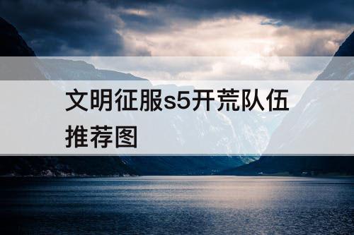 文明征服s5开荒队伍推荐图