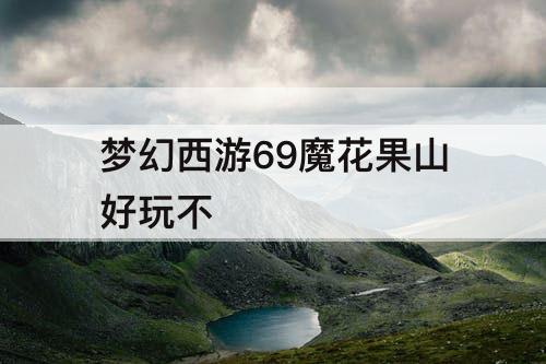 梦幻西游69魔花果山好玩不