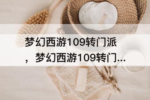 梦幻西游109转门派，梦幻西游109转门派要多少经验