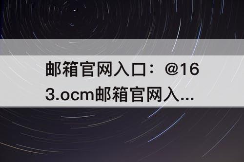 邮箱官网入口：@163.ocm邮箱官网入口