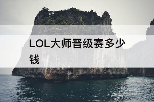 LOL大师晋级赛多少钱
