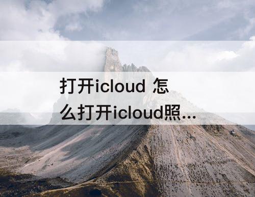 打开icloud 怎么打开icloud照片图库
