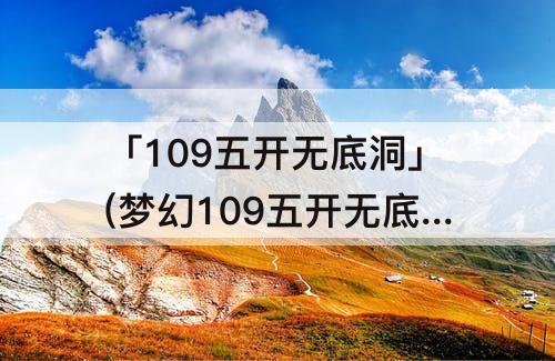 「109五开无底洞」(梦幻109五开无底洞攻略)