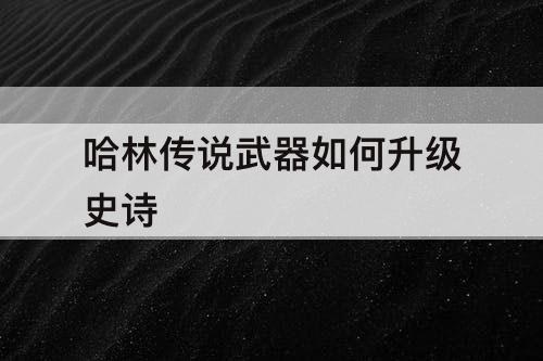 哈林传说武器如何升级史诗