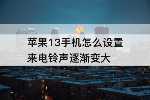 苹果13手机怎么设置来电铃声逐渐变大