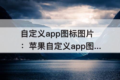 自定义app图标图片：苹果自定义app图标图片