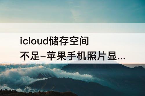 icloud储存空间不足-苹果手机照片显示icloud储存空间不足
