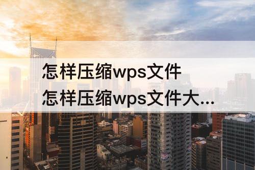 怎样压缩wps文件 怎样压缩wps文件大小