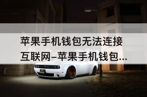 苹果手机钱包无法连接互联网-苹果手机钱包无法连接互联网是怎么回事