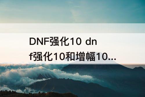 DNF强化10 dnf强化10和增幅10差距