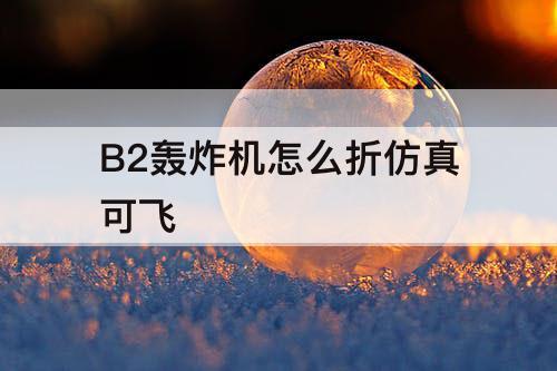 B2轰炸机怎么折仿真可飞