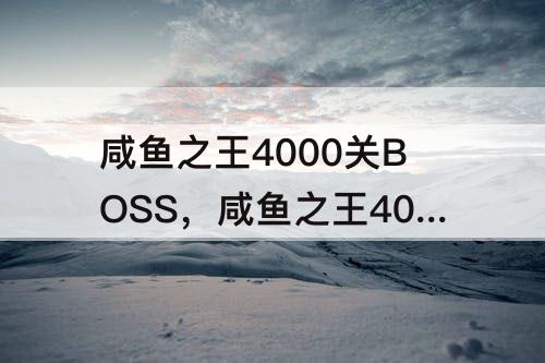 咸鱼之王4000关BOSS，咸鱼之王4000关boss回血