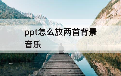 ppt怎么放两首背景音乐