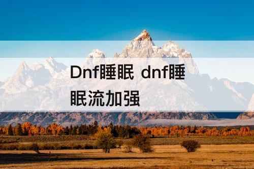 Dnf睡眠 dnf睡眠流加强